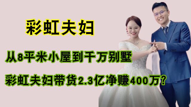 从8平米小屋到千万别墅,彩虹夫妇自曝带货2.3亿,赚400万惹争议