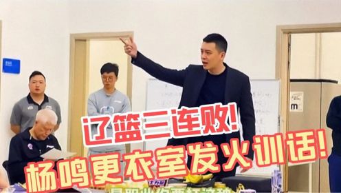 辽篮三连败！杨鸣更衣间发火讲话内容曝光，怒批球员没职业精神