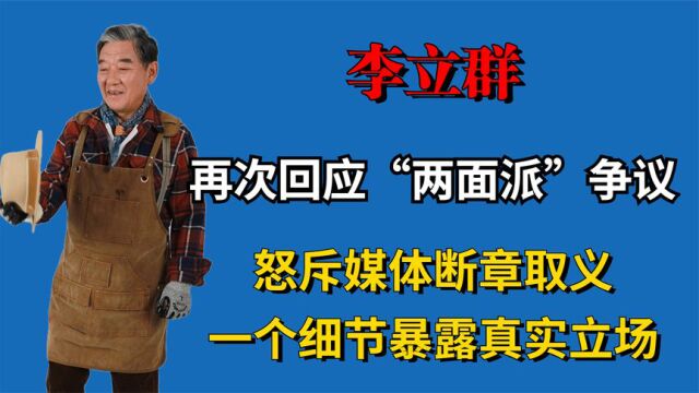 李立群再回应两面派争议,怒斥媒体断章取义,一细节暴露真实立场