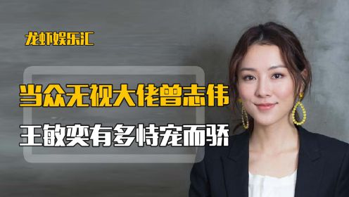 为闺蜜怒怼渣男绿茶女，无视大佬曾志伟，王敏奕究竟有多恃宠而骄！