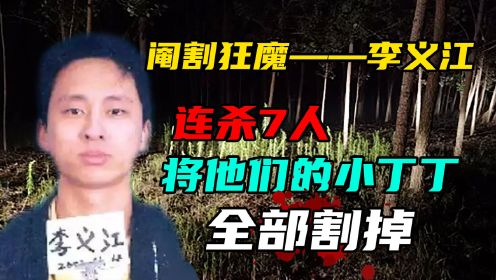 丁丁收割者李义江，连杀7人并将他们全部阉割，犯罪理由无法接受