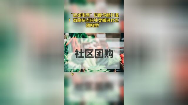 “近场电商”热度不断升温!微刷快点将外卖搬进社区团购里!