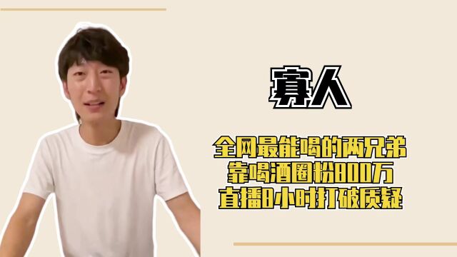 寡人:全网最能喝的两兄弟,靠喝酒圈粉800万,直播8小时打破质疑