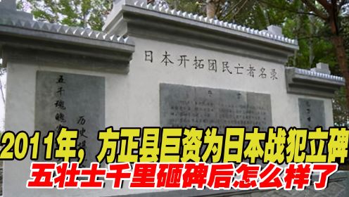2011年，方正县斥巨资为日本战犯立碑，五壮士千里砸碑后怎么样了