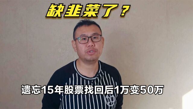 遗忘15年股票找回后1万变50万,这是缺韭菜送钱的宣传文案吗?