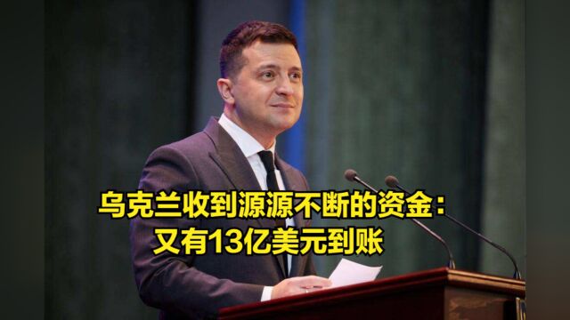 除了军事援助,乌克兰还收到了源源不断的资金:又有13亿美元到账