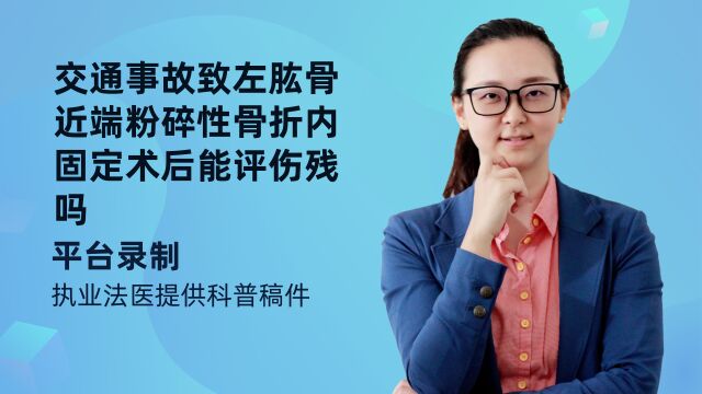 交通事故致左肱骨近端粉碎性骨折内固定术后能评伤残吗