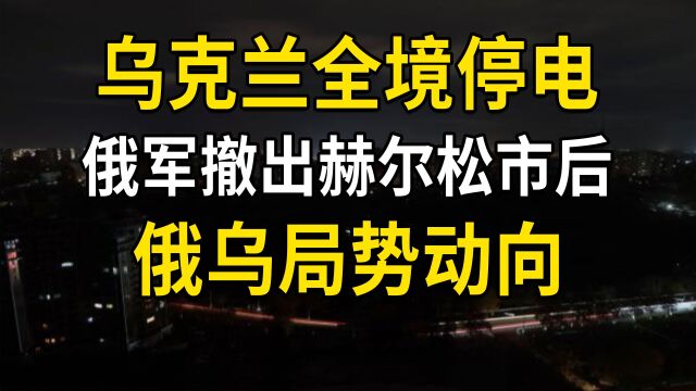 乌克兰全境停电,俄军撤出赫尔松市后,俄乌局势动向分析