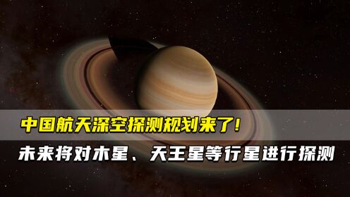 中国航天深空探测规划来了！  未来将对木星、天王星等行星进行探测