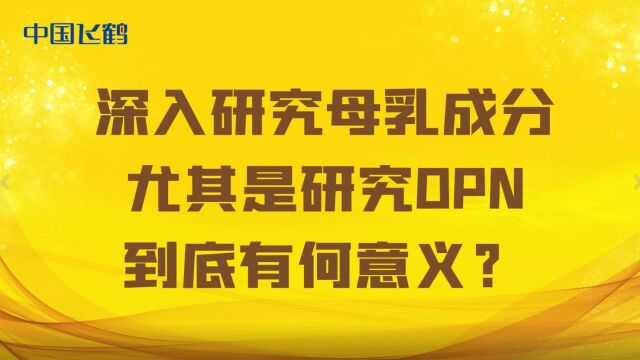 【飞鹤奶粉】深入研究母乳成分,尤其是研究OPN,到低有何意义?