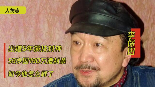 李保田:出道5年演技封神,59岁因190万遭封杀,如今他怎么样了