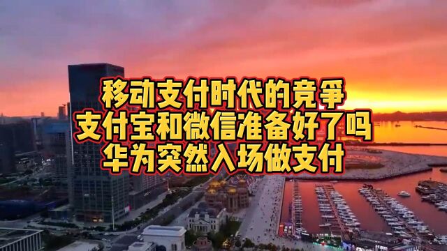 移动支付时代的竞争,支付宝和微信准备好了吗,华为突然入场做支付.