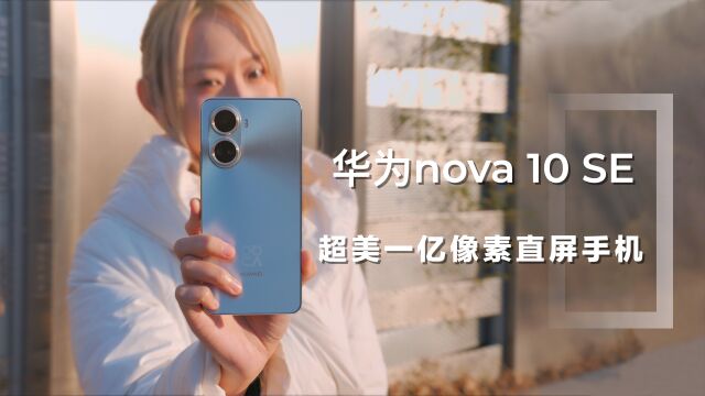 高颜值一亿像素直屏手机 华为nova 10 SE体验