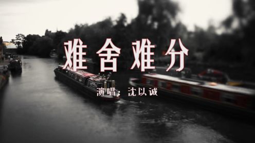 【音乐】沈以诚《难舍难分》：旋律响起往事涌上心头，那些以为已经遗忘的画面再次浮现脑海！