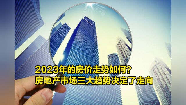 2023年的房价走势如何?房地产市场三大趋势决定了走向