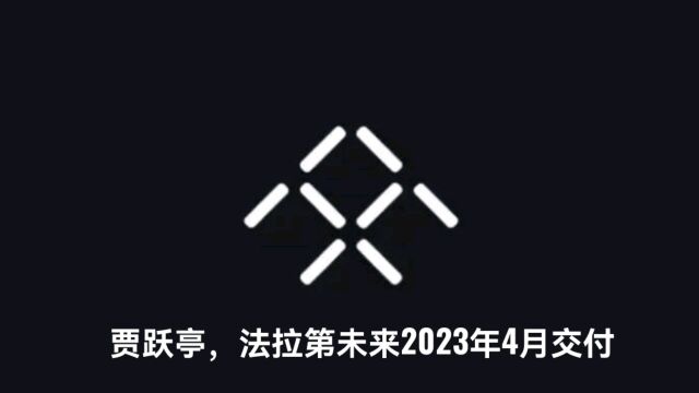 重磅!贾跃亭的法拉第未来2023年4月交付!