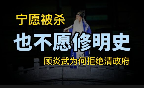 清政府修撰《明史》,请顾炎武挑大梁,为何他宁愿被杀也不愿意?