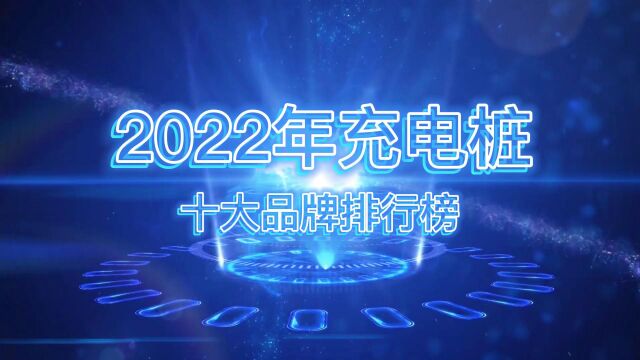 充电桩行业年度榜单来了!2022年充电桩十大品牌排行榜震撼发布