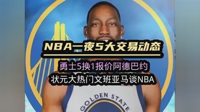 一夜5大交易动态:勇士5换1报价阿德巴约 文班亚马谈NBA