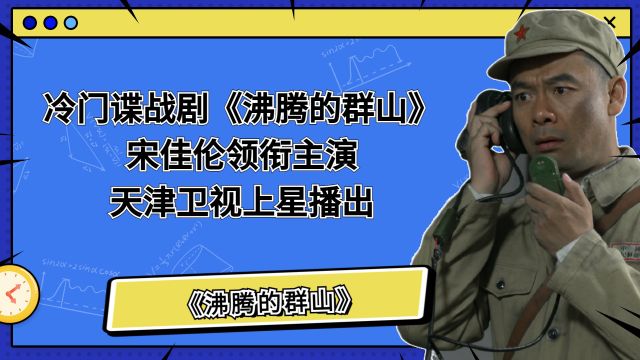 冷门谍战剧《沸腾的群山》,宋佳伦领衔主演,在天津卫视上星播出