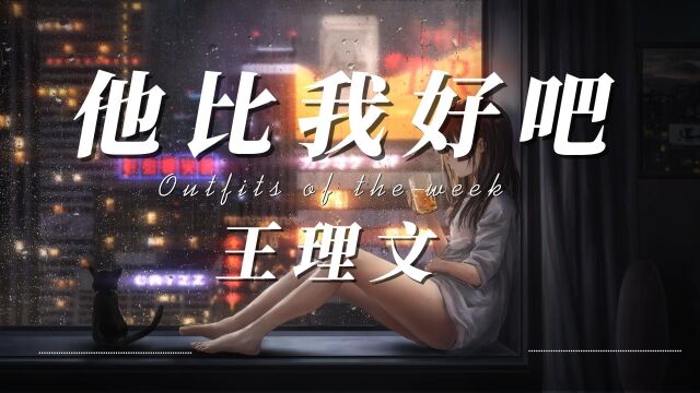 王理文他比我好吧『后来你遇见的TA一定比我好吧』