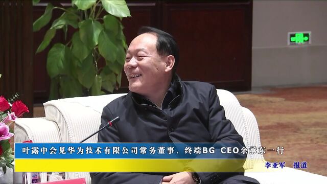 叶露中会见华为技术有限公司常务董事、终端BG CEO余承东一行