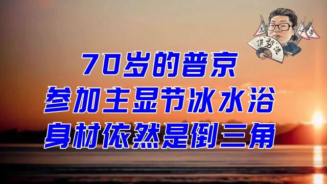 花千芳:70岁的普京,参加主显节冰水浴,身材依然是倒三角