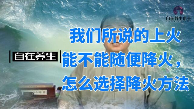 上火了可不能随随便便就降火,怎么正确选择降火的方法?