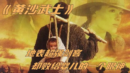 《黄沙武士》地表超强剑客，却败给婴儿的一个眼神