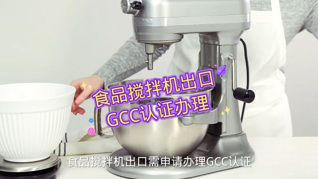 食品搅拌机出口需申请办理GCC认证 GCC针对国家:巴林,科威特,阿曼,卡塔尔,沙特,阿联酋,也门,发布于2016年6月26日,2017年4月1日强制执行