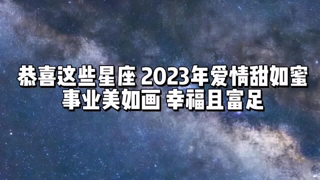 恭喜这些星座,2023年爱情甜如蜜,事业美如画,幸福且富足