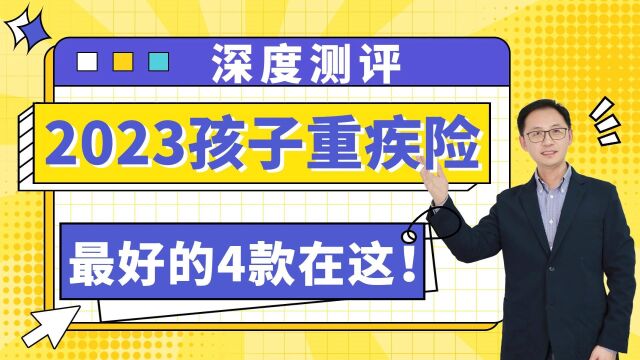 深度测评!2023年最好的孩子重疾险,就这4款!