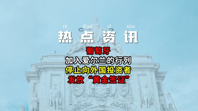 葡萄牙已加入爱尔兰的行列,停止向外国投资者发放“黄金签证”