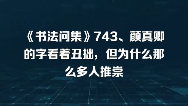 《书法问集》743、颜真卿的字看着丑拙,但为什么那么多人推崇