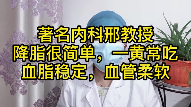 著名内科邢教授,降脂很简单,一黄常吃,血脂稳定,血管柔软