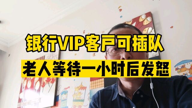 银行vip客户可插队,老人等待一小时后发怒!