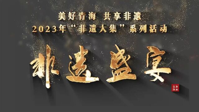 【美好青海 共享非遗】2023年“非遗大集”系列活动之《非遗盛宴》