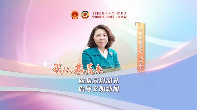 【我从基层来】视频|全国政协委员马东平:遏制高价彩礼 倡导文明新风