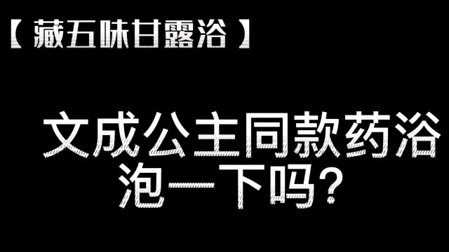 藏五味甘露浴|文成公主同款,泡一下吗?