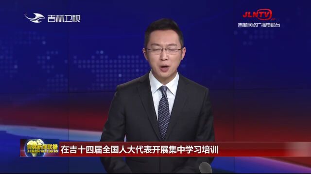 在吉十四届全国人大代表开展集中学习培训