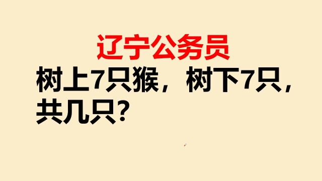 辽宁公务员考试:树上7只猴,树下7只,共几只?