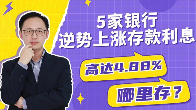 5家银行逆势上涨存款利息,高达4.88%?!哪里存?