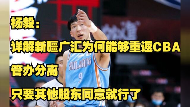 杨毅:详解新疆为何能够重返CBA?管办分离,其他股东同意就行