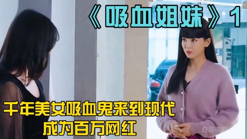 《吸血姐妹》1：千年美女吸血鬼来到现代成为百万网红