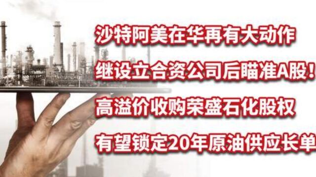 沙特阿美设合资公司后,溢价收购荣盛石化股权,锁定20年原油订单