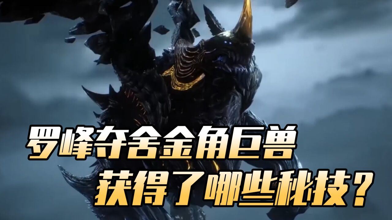 吞噬星空:罗峰夺舍了金角巨兽,获得了它哪些秘技?