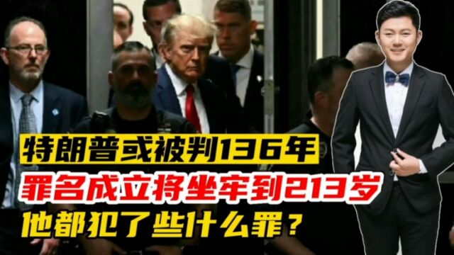 特朗普或被判136年,罪名成立将坐牢到213岁!他都犯了些什么罪?