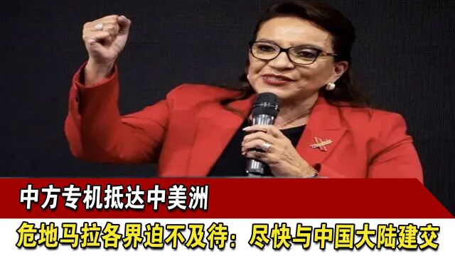 中方专机抵达中美洲,危地马拉各界迫不及待:尽快与中国大陆建交