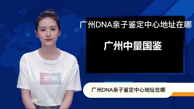 广州DNA亲子鉴定中心地址在哪