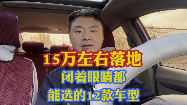 15万左右闭着眼睛都能选的12款车型!SUV轿车新能源汽车都有!